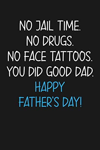 No Jail Time. No Drugs. No Face Tattoos. You Did Good Dad. Happy Father's Day!: 6x9 120 Pages Lined Notebook, Funny Father's Day Gifts From Daughter And Son, Great Alternative To Cards