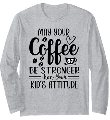 May Your Coffee Be Stronger Than Your Kid's Attitude Mom 67 Long Sleeve T-Shirt