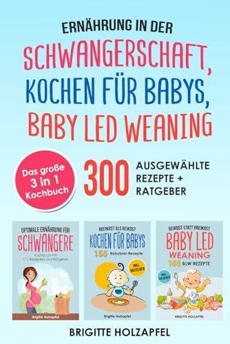 Ernährung in der Schwangerschaft | Kochen für Babys | Baby Led Weaning: 3 in 1 Kochbuch mit 300 ausgewählten Rezepten. Wie du mit dem BLW + breifrei Kochbuch für das Wohl Deines Babys sorgen kannst