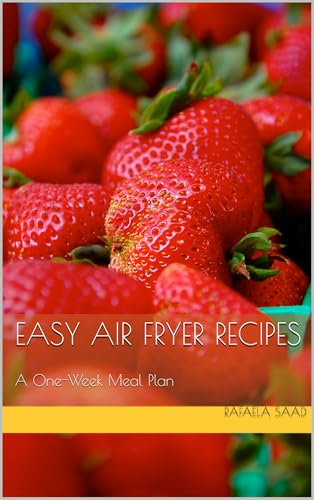 Easy Air Fryer Recipes: A One-Week Meal Plan (Quick & Delicious: Recipes for Every Meal)