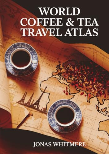 World Coffee & Tea Travel Atlas: Cultural Routes, Maps & Iconic Destinations