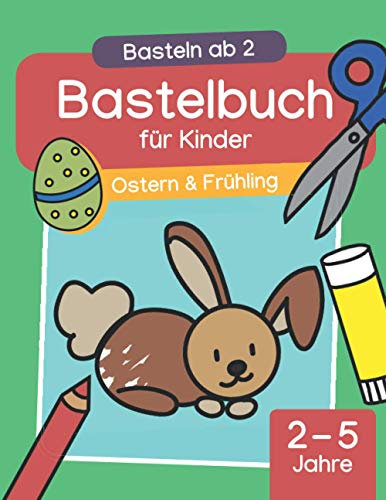 Basteln ab 2: Ostern & Frühling – Bastelbuch für Kinder: Basteln mit Kindern zur Osterzeit. Schneiden, kleben & malen mit dem Osterhasen (2-5 Jahre | Kindergarten-Alter)