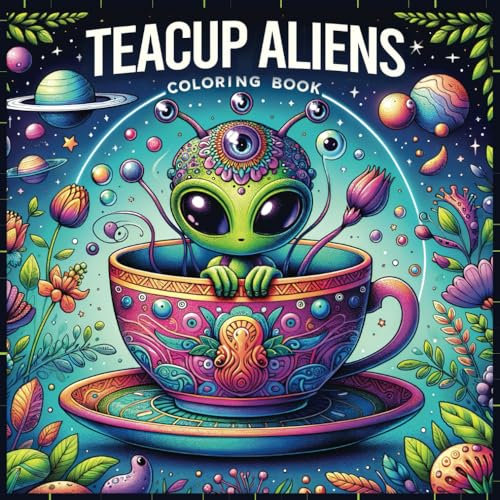 Teacup Aliens Coloring Book: Adorable Whimsical Space Critters In a Tea Cup, Intricate Designs For Adults (Teacup Coloring)