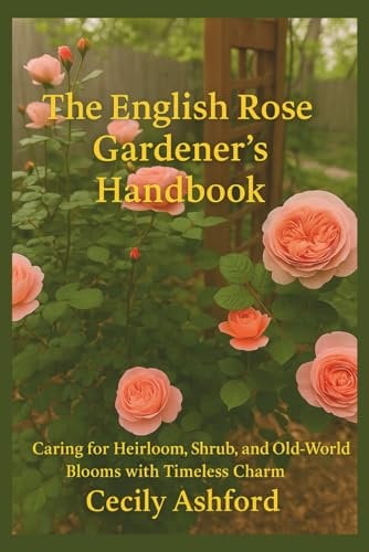 The English Rose Gardener's Handbook: Caring for Heirloom, Shrub, and Old-Wolrd Blloms with Timeless Charm
