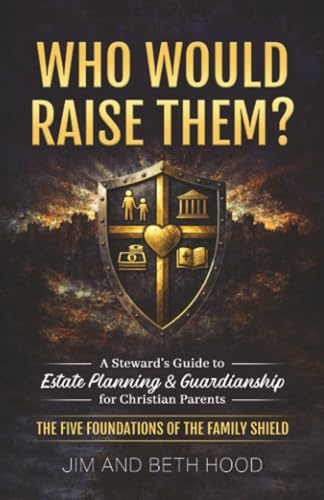 Who Would Raise Them?: The Five Foundations of the Family Shield: A Steward’s Guide to Estate Planning and Guardianship for Christian Parents