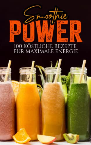 Smoothie Power: 100 köstliche Rezepte für maximale Energie | leckere Smoothie zum abnehmen | Mit farbigen Bildern