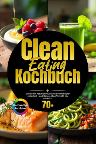 Clean Eating Kochbuch: Wie du mit natürlichen Zutaten deinen Körper entlastest – und Genuss ohne Verzicht neu entdeckst.