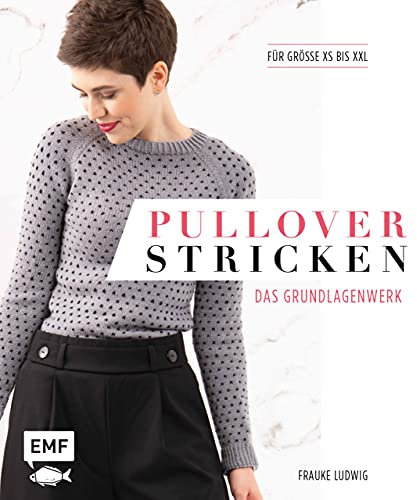 Pullover stricken – Das Grundlagenwerk: Die 11 besten Techniken von einfach bis raffiniert. 21 Pullovermodelle in Größe XS bis XXL
