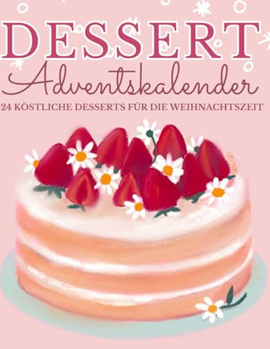 Dessert Adventskalender: 24 süße Desserts für eine köstliche Adventszeit voller Genuss!
