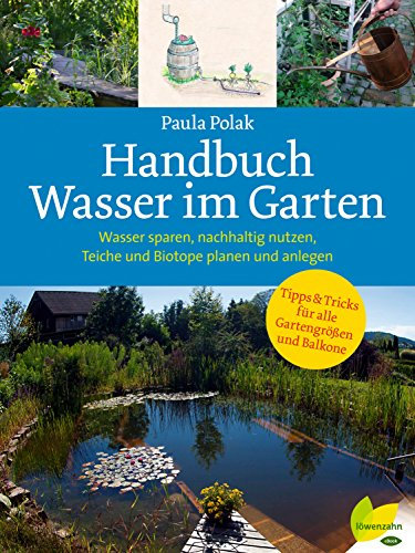 Handbuch Wasser im Garten: Wasser sparen, nachhaltig nutzen, Teiche und Biotope planen und anlegen