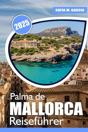 Palma de Mallorca Reiseführer: Die besten Strände, Kulinarik | Abenteuer | und Wellness-Tipps für Ihren Mallorca-Urlaub (Europäische Inselreise-Kollektion)