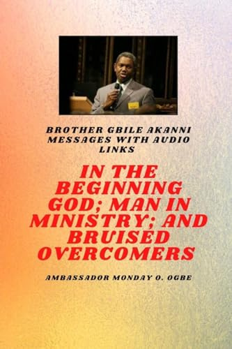 Brother Gbile Akanni Messages - In The Beginning God; Man in Ministry, and Bruised Overcomers