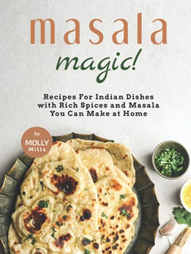 Masala Magic!: Recipes For Indian Dishes with Rich Spices and Masala You Can Make at Home