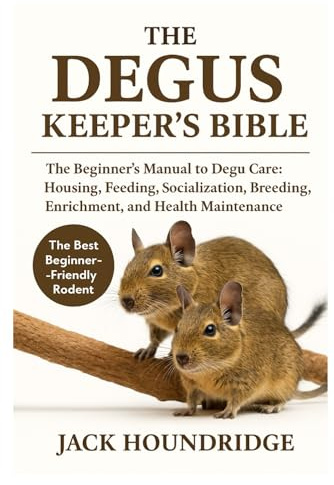 THE DEGUS KEEPER’S BIBLE: The Beginner’s Manual to Degu Care: Housing, Feeding, Socialization, Breeding, Enrichment, and Health Maintenance