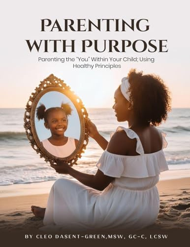 Parenting with Purpose: Parenting the You Within Your Child; Using Healthy Principles
