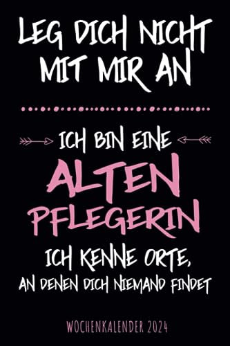 Leg dich nicht mit mir an ich bin eine Altenpflegerin ich kenne Orte an denen dich niemand findet - Wochenkalender 2024: Witziger Wochenplaner mit ... für Familie, Termine, Organisation