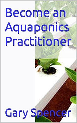 Become an Aquaponics Practitioner (Learn Aquaponics Book 1)