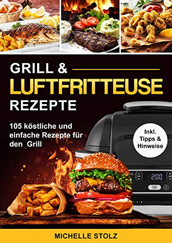 Grill & Luftfritteuse Rezepte : 105 köstliche und einfache Rezepte für den Grill; inklusive hilfreiche Tipps und Hinweise