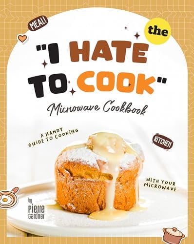 The I Hate to Cook Microwave Cookbook: A Handy Guide to Cooking with Your Microwave