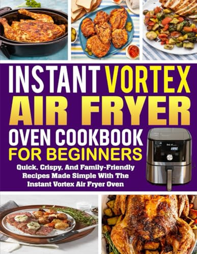 Instant Vortex Air Fryer Oven Cookbook for Beginners: Quick, Crispy, and Family-Friendly Recipes Made Simple with the Instant Vortex Air Fryer Oven.