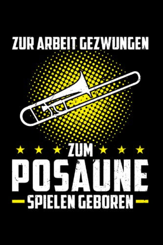 Zur Arbeit gezwungen Zum Pasaune spielen geboren: Posaune & Musiker Notizbuch 6' x 9' Posaunen Spieler Drums Geschenk
