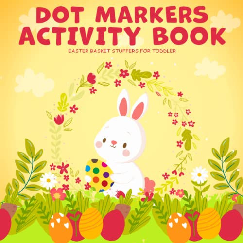 Dot Markers Activity Book: Easter Basket Stuffers for Toddler: Easter Gift Idea for Girls and Boys Develop, Explore, Fun, Creative