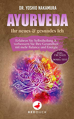 AYURVEDA: Ihr neues & gesundes Ich - Erfahren Sie Selbstheilung & verbessern Sie Ihre Gesundheit mit mehr Balance und Energie - inkl. Übungen + Dosha-Test