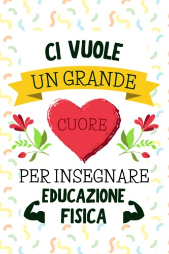 Ci Vuole un Grande Cuore per Insegnare Educazione Fisica: Quaderno a righe per appunti | Taccuino Regalo per Maestra Maestro Insegnante di Scuola ... Fine Anno Scolastico Vacanze Natale | BIanco