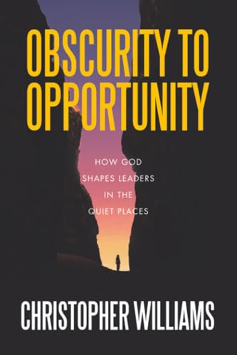 Obscurity to Opportunity: How God Shapes Leaders in the Quiet Places