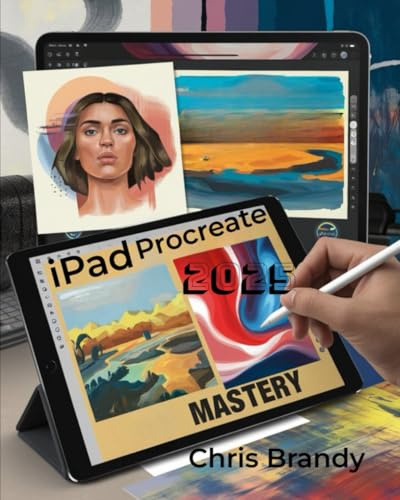iPad Procreate Mastery: An Inspiring Journey into Digital Illustration, Painting, Design, and Animation with Procreate on iPad for All Skill Levels
