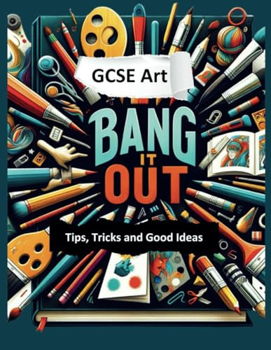 Bang it Out: GCSE Art Tips, Tricks and Good Ideas