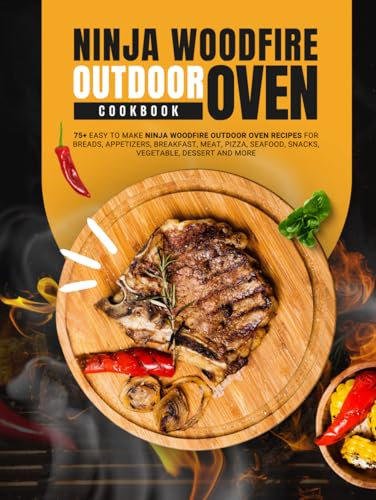 Ninja Woodfire Outdoor Oven Cookbook: 75+ Easy to Make Ninja Woodfire Outdoor Oven Recipes for Breads, Appetizers, Breakfast, Meat, Pizza, Seafood, Snacks, Vegetable, Dessert and More