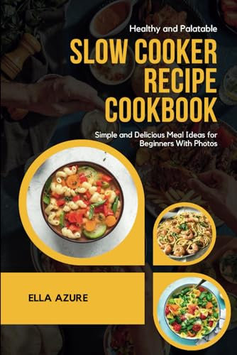 Healthy and Palatable Slow Cooker Recipe Cookbook: Simple and Delicious Meal Ideas for Beginners With Photos