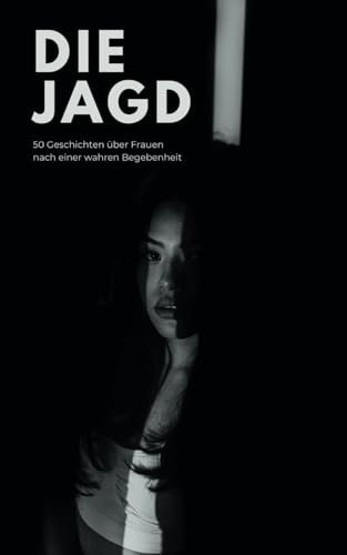 Die Jagd: 50 Geschichten über Frauen nach einer wahren Begebenheit