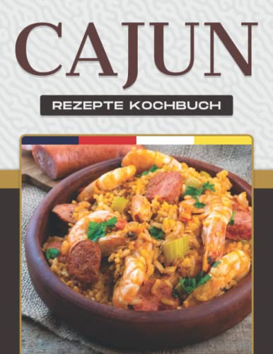 CAJUN-REZEPTE KOCHBUCH: Mehr als 50 leckere Rezepte zeigen die breite Palette der Gerichte aus dem Cajun-Land.