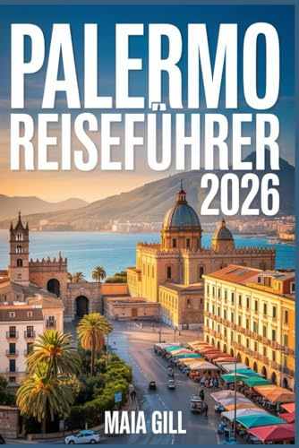 Palermo Reiseführer 2026: Der aktualisierte Begleiter, um Siziliens Hauptstadt günstiger zu erleben, mit Karte, Reiserouten, versteckten Schätzen und geldsparenden Geheimnissen ohne Touristenfallen