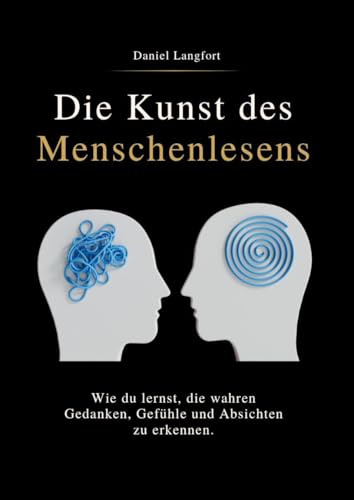 DIE KUNST DES MENSCHENLESENS: Wie du lernst, die wahren Gedanken, Gefühle und Absichten zu erkennen.