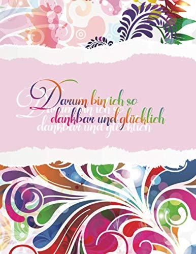 Darum bin ich so dankbar und glücklich: Notizbuch für mehr Freude, Glück, Erfolg, Kreativität, Achtsamkeit und waches Bewusstsein im Leben (Dankbarkeitstagebuch, Band 10)