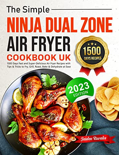 The Simple Ninja Dual Zone Air Fryer Cookbook UK 2023: 1500 Days Fast and Super-Delicious Air Fryer Recipes with Tips & Tricks to Fry, Grill, Roast, Bake & Dehydrate at Ease