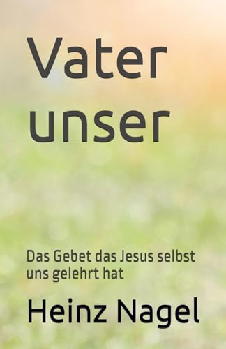 Vater unser: Das Gebet das Jesus selbst uns gelehrt hat