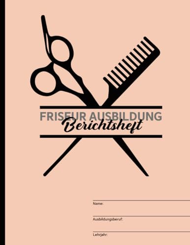 Friseur Ausbildung: Schönes Berichtsheft für Friseurin ein Ausbildungsnachweis für Tagesberichte in der Ausbildung mit praktischer Unterteilung in tägliche und wöchentliche Tätigkeiten im Betrieb