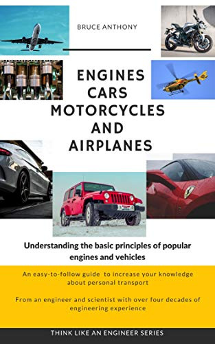 Engines Cars Motorcycles and Airplanes: Understanding the basic principles of popular engines and vehicles (Think like an engineer)