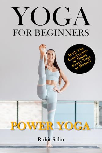 Yoga For Beginners: Power Yoga: The Complete Guide To Master Power Yoga; Benefits, Essentials, Poses (With Pictures), Precautions, Common Mistakes, FAQs And Common Myths