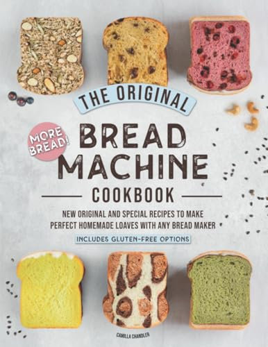 The Original Bread Machine Cookbook: More Bread! New Hands-Off Special Recipes to Make Perfect Homemade Loaves With Any Bread Maker (Includes Gluten-Free Options)