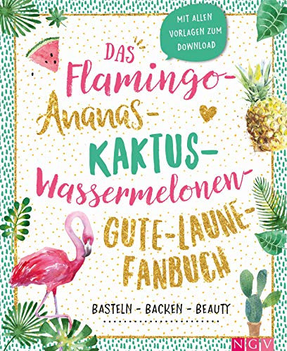 Das Flamingo-Ananas-Kaktus-Wassermelonen-Gute-Laune-Fanbuch: Backen, Basteln, Beauty