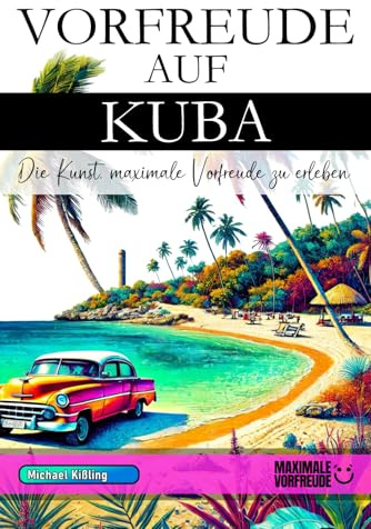 Vorfreude auf Kuba - Die Kunst, maximale Vorfreude zu erleben: Das unverzichtbare Kuba Must-have Buch mit wertvollen Tipps für deinen unvergesslichen Urlaub | Kuba Geschenk