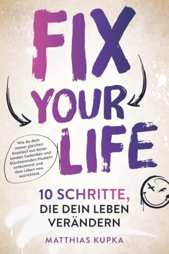 Fix your Life - 10 Schritte, die dein Leben verändern: Wie du dich in allen Bereichen neu ausrichtest und dein volles Potenzial entfaltest