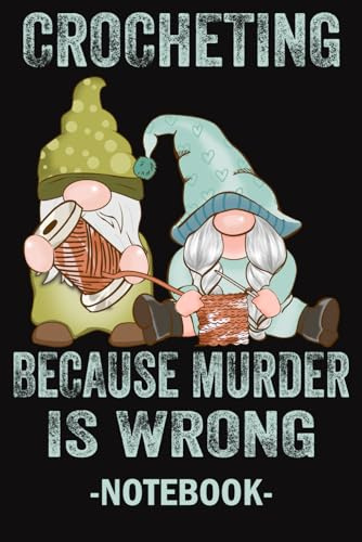 Happy Gnomes, Crocheting Because Murder Is Wrong: Crochet Journal Notebook for Crochet Projects To Keep Tracking and Records Your Patterns, Yarns, Hooks, Designs... | 100 Pages 6x9