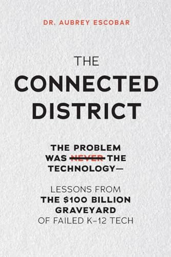 THE CONNECTED DISTRICT: The Problem Was Never the Technology — Lessons from the $100 Billion Graveyard of Failed K–12 Tech (The Connected Leadership Series, Band 1)