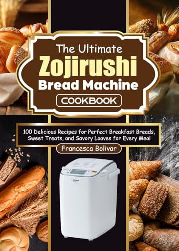 The Ultimate Zojirushi Bread Machine Cookbook: 100 Delicious Recipes for Perfect Breakfast Breads, Sweet Treats, and Savory Loaves for Every Meal